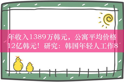 年收入1389万韩元，公寓平均价格12亿韩元！研究：韩国年轻人工作86.4年才能在首尔买得起房