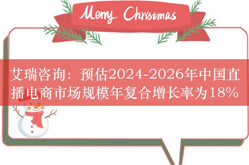 艾瑞咨询：预估2024-2026年中国直播电商市场规模年复合增长率为18% 步入精细化发展阶段