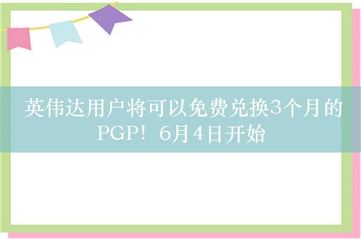  英伟达用户将可以免费兑换3个月的PGP！6月4日开始