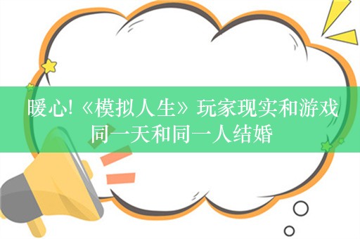  暖心!《模拟人生》玩家现实和游戏同一天和同一人结婚