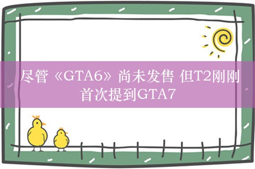  尽管《GTA6》尚未发售 但T2刚刚首次提到GTA7