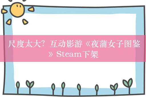  尺度太大？互动影游《夜蒲女子图鉴》Steam下架