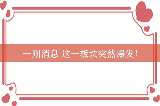 一则消息 这一板块突然爆发！