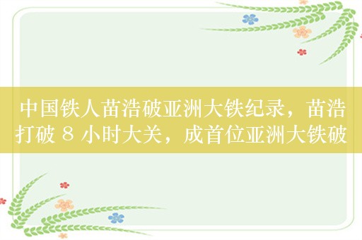 中国铁人苗浩破亚洲大铁纪录，苗浩打破 8 小时大关，成首位亚洲大铁破 8 小时选手