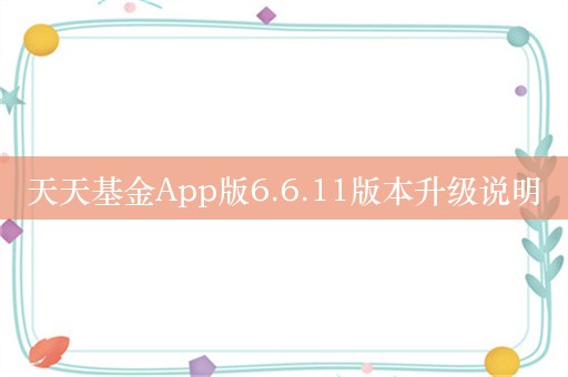 天天基金App版6.6.11版本升级说明