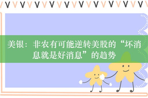 美银：非农有可能逆转美股的“坏消息就是好消息”的趋势