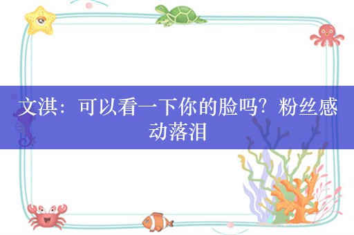 文淇：可以看一下你的脸吗？粉丝感动落泪