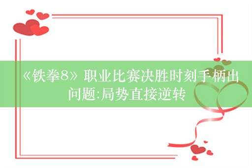  《铁拳8》职业比赛决胜时刻手柄出问题:局势直接逆转