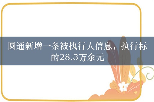 圆通新增一条被执行人信息，执行标的28.3万余元