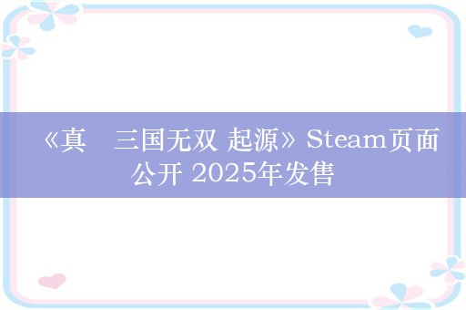  《真・三国无双 起源》Steam页面公开 2025年发售