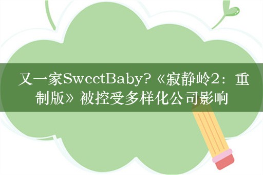  又一家SweetBaby?《寂静岭2：重制版》被控受多样化公司影响