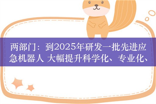 两部门：到2025年研发一批先进应急机器人 大幅提升科学化、专业化、精细化和智能化水平