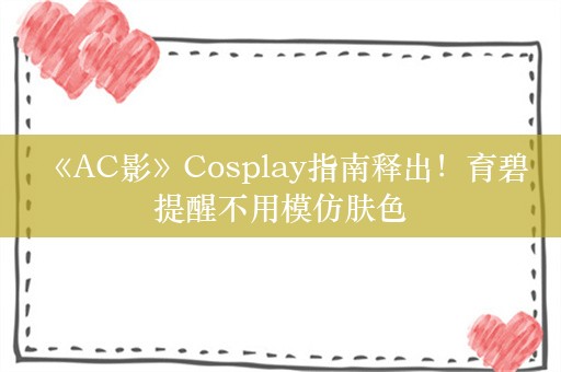  《AC影》Cosplay指南释出！育碧提醒不用模仿肤色