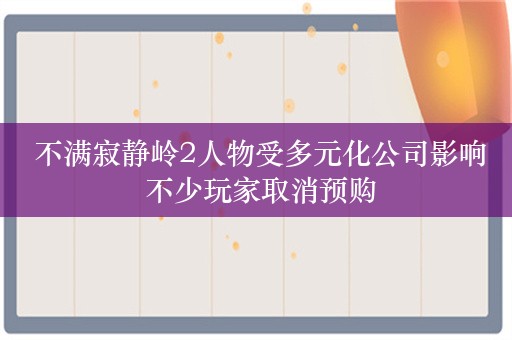  不满寂静岭2人物受多元化公司影响 不少玩家取消预购