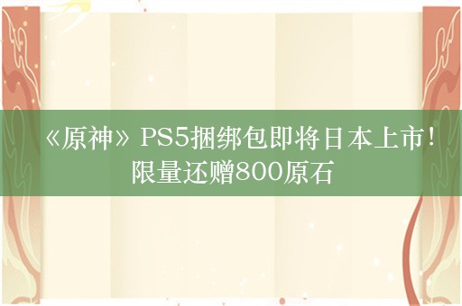  《原神》PS5捆绑包即将日本上市！限量还赠800原石