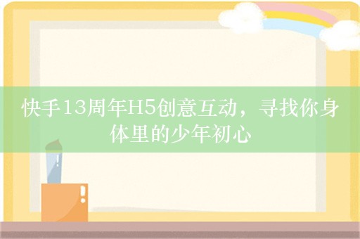 快手13周年H5创意互动，寻找你身体里的少年初心