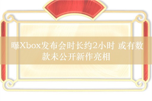  曝Xbox发布会时长约2小时 或有数款未公开新作亮相