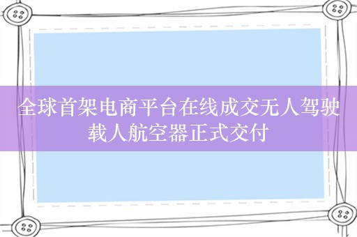 全球首架电商平台在线成交无人驾驶载人航空器正式交付