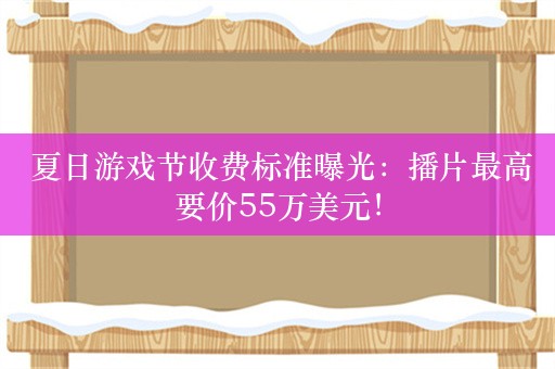  夏日游戏节收费标准曝光：播片最高要价55万美元！