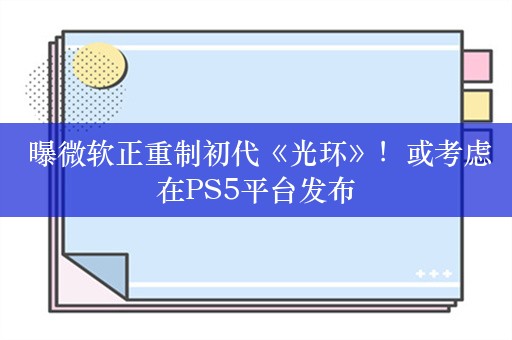  曝微软正重制初代《光环》！或考虑在PS5平台发布