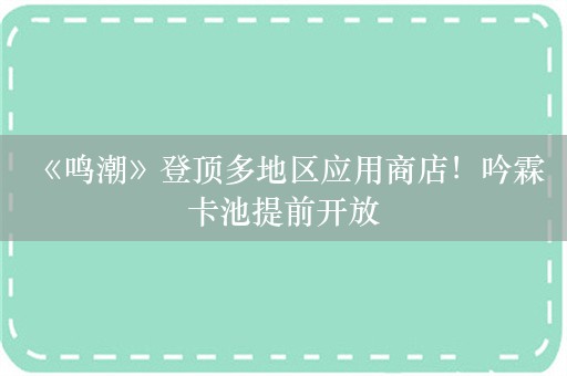  《鸣潮》登顶多地区应用商店！吟霖卡池提前开放