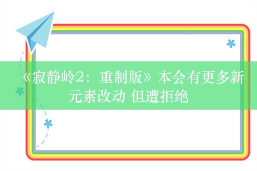  《寂静岭2：重制版》本会有更多新元素改动 但遭拒绝