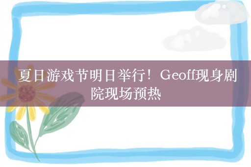  夏日游戏节明日举行！Geoff现身剧院现场预热