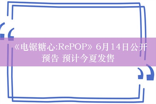  《电锯糖心:RePOP》6月14日公开预告 预计今夏发售