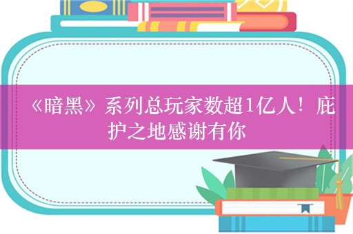  《暗黑》系列总玩家数超1亿人！庇护之地感谢有你