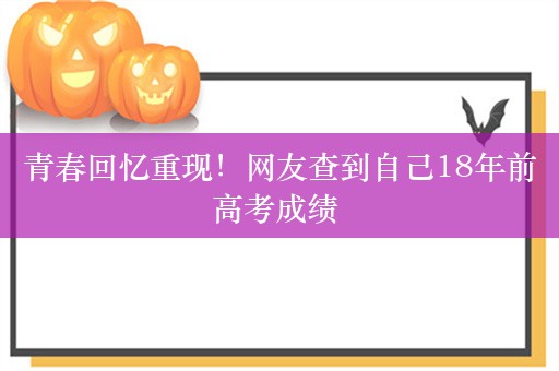 青春回忆重现！网友查到自己18年前高考成绩 