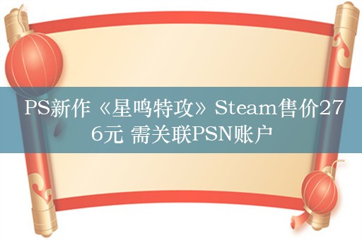  PS新作《星鸣特攻》Steam售价276元 需关联PSN账户