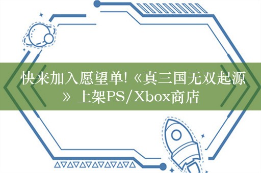  快来加入愿望单!《真三国无双起源》上架PS/Xbox商店