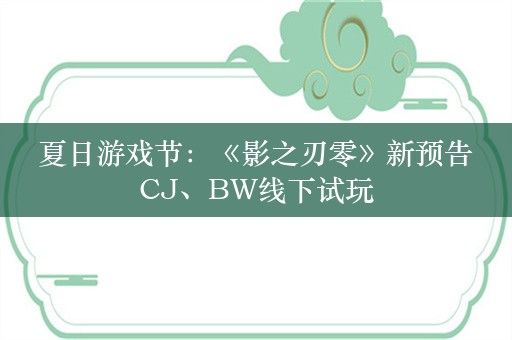  夏日游戏节：《影之刃零》新预告 CJ、BW线下试玩