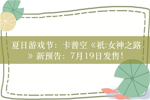  夏日游戏节：卡普空《祇:女神之路》新预告：7月19日发售！