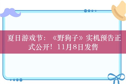  夏日游戏节：《野狗子》实机预告正式公开！11月8日发售