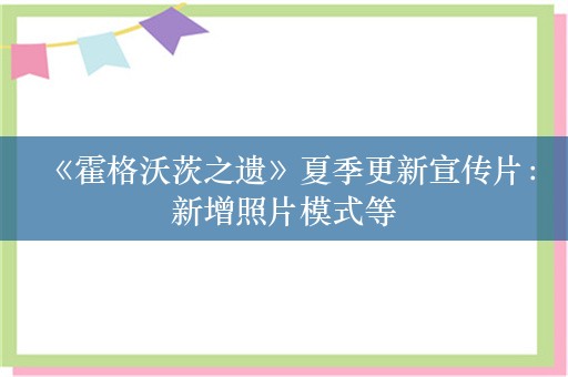  《霍格沃茨之遗》夏季更新宣传片：新增照片模式等