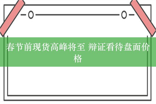 春节前现货高峰将至 辩证看待盘面价格