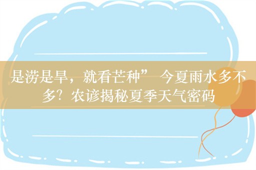 是涝是旱，就看芒种” 今夏雨水多不多？农谚揭秘夏季天气密码