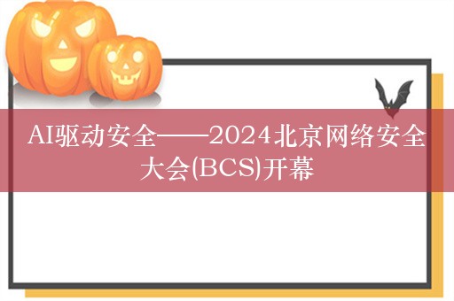 AI驱动安全——2024北京网络安全大会(BCS)开幕