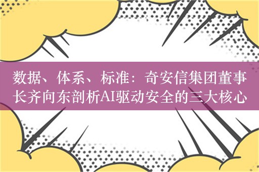 数据、体系、标准：奇安信集团董事长齐向东剖析AI驱动安全的三大核心要素