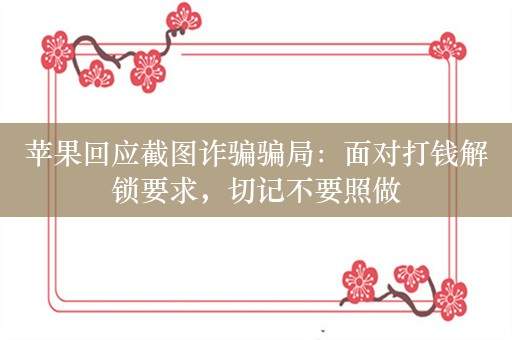 苹果回应截图诈骗骗局：面对打钱解锁要求，切记不要照做