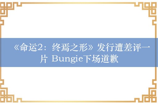  《命运2：终焉之形》发行遭差评一片 Bungie下场道歉