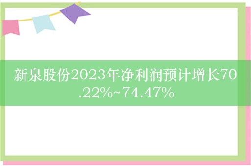 新泉股份2023年净利润预计增长70.22%~74.47%