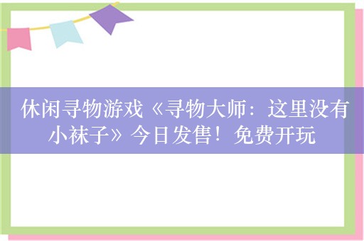  休闲寻物游戏《寻物大师：这里没有小袜子》今日发售！免费开玩