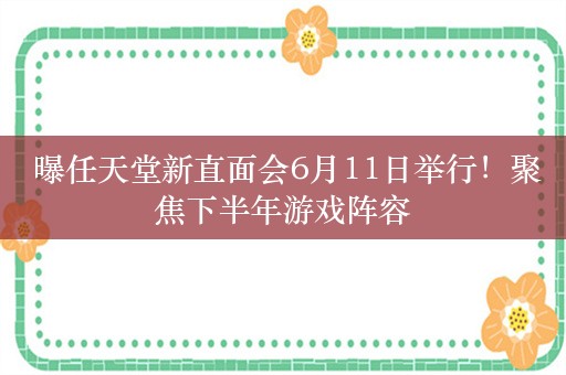  曝任天堂新直面会6月11日举行！聚焦下半年游戏阵容