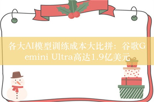 各大AI模型训练成本大比拼：谷歌Gemini Ultra高达1.9亿美元