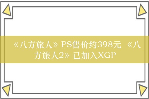  《八方旅人》PS售价约398元 《八方旅人2》已加入XGP