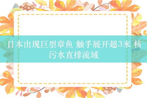 日本出现巨型章鱼 触手展开超3米 核污水直排流域