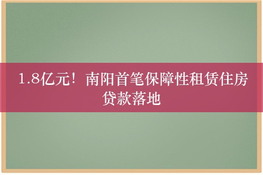 1.8亿元！南阳首笔保障性租赁住房贷款落地