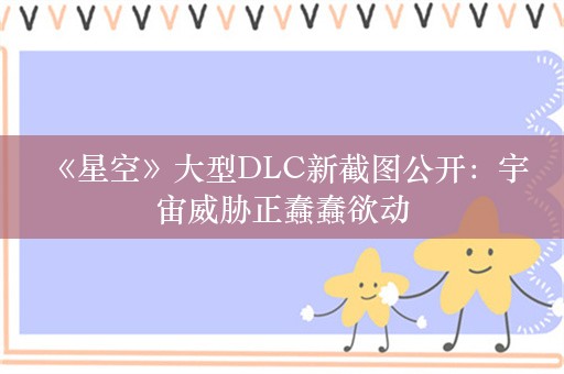  《星空》大型DLC新截图公开：宇宙威胁正蠢蠢欲动